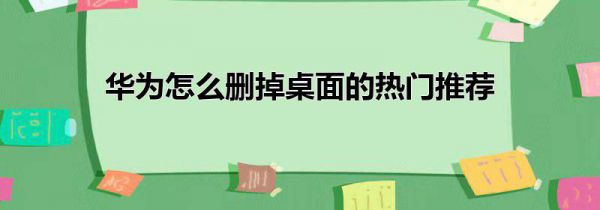 华为怎么删掉桌面的热门推荐