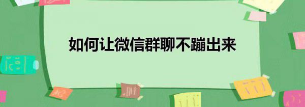 如何让微信群聊不蹦出来