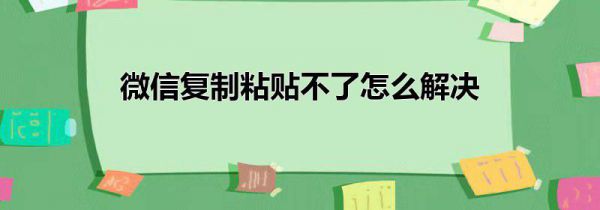 微信复制粘贴不了怎么解决