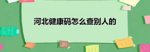 河北健康码怎么查别人的
