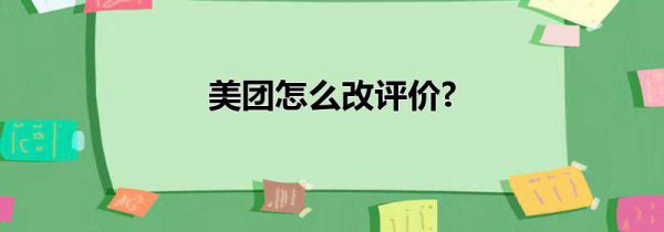 美团怎么改评价?