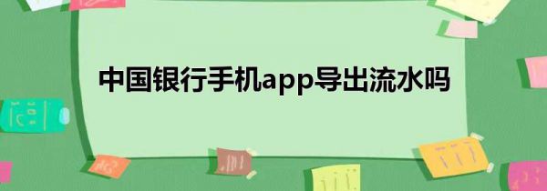 中国银行手机app导出流水吗