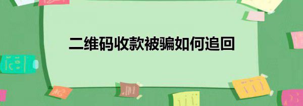 二维码收款被骗如何追回