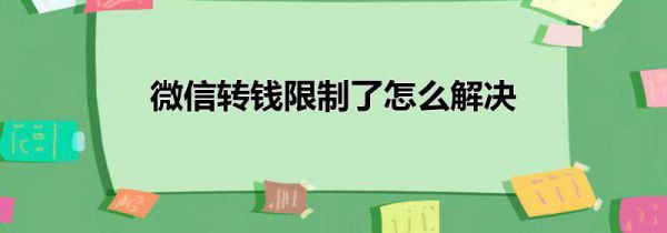 微信转钱限制了怎么解决