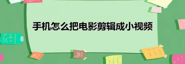 手机怎么把电影剪辑成小视频