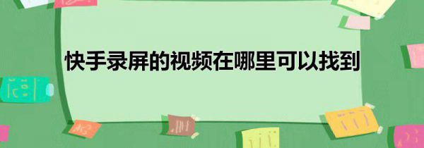 快手录屏的视频在哪里可以找到