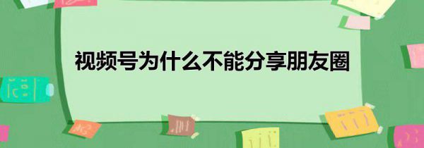 视频号为什么不能分享朋友圈
