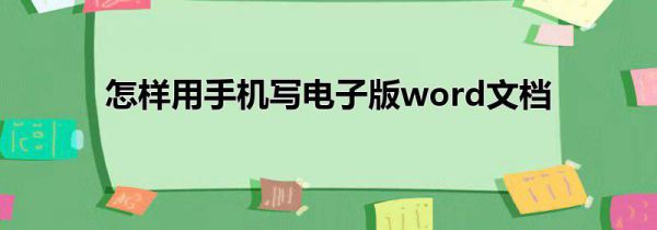 怎样用手机写电子版word文档