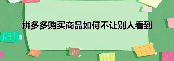 拼多多购买商品如何不让别人看到