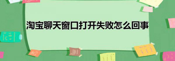 淘宝聊天窗口打开失败怎么回事