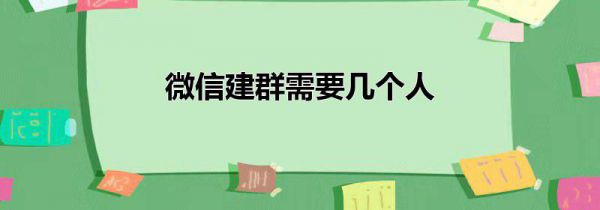 微信建群需要几个人