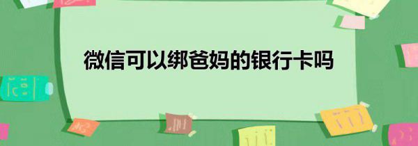 微信可以绑爸妈的银行卡吗