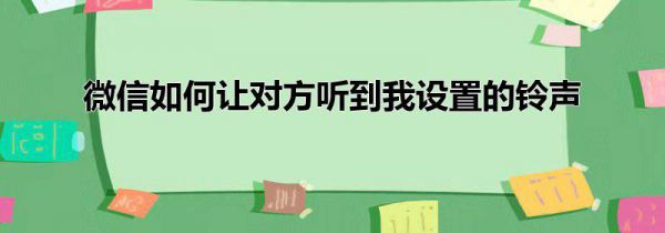 微信如何让对方听到我设置的铃声