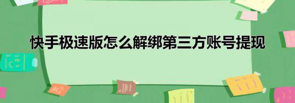 快手极速版怎么解绑第三方账号提现