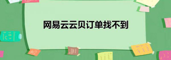 网易云云贝订单找不到