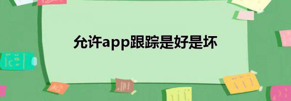 允许app跟踪是好是坏