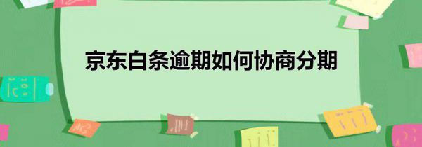 京东白条逾期如何协商分期