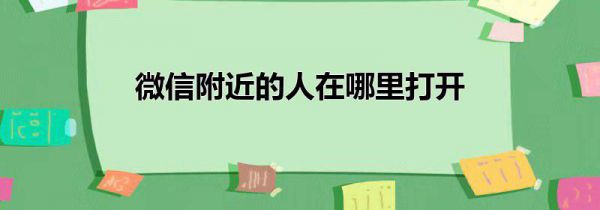 微信附近的人在哪里打开