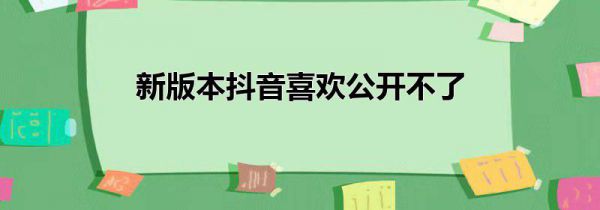 新版本抖音喜欢公开不了