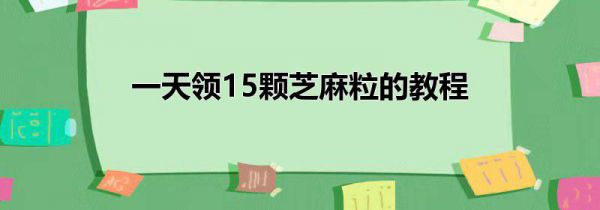 一天领15颗芝麻粒的教程