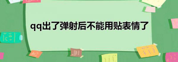 qq出了弹射后不能用贴表情了