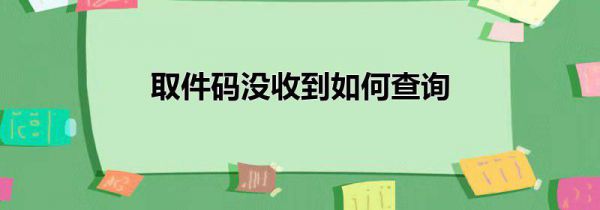 取件码没收到如何查询