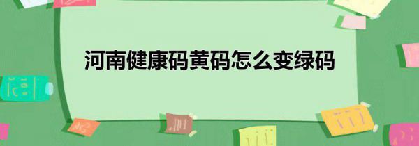 河南健康码黄码怎么变绿码
