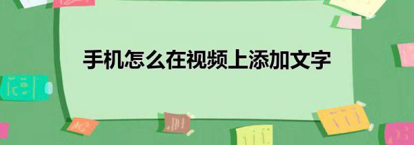 手机怎么在视频上添加文字