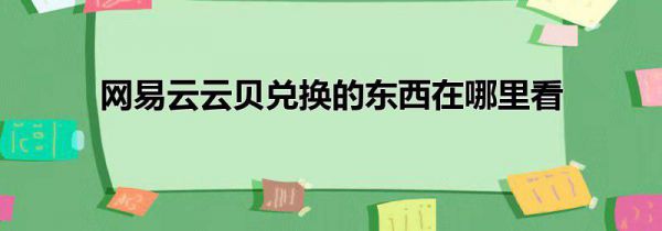 网易云云贝兑换的东西在哪里看