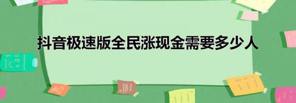 抖音极速版全民涨现金需要多少人