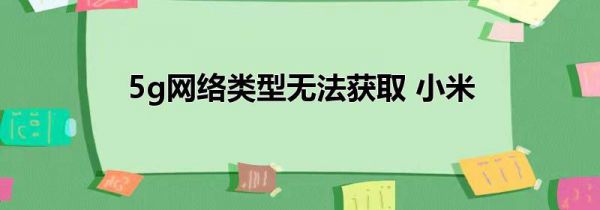 5g网络类型无法获取 小米