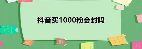 抖音买1000粉会封吗