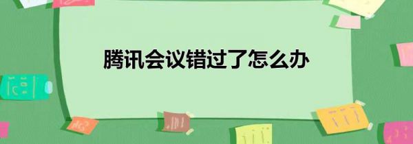 腾讯会议错过了怎么办