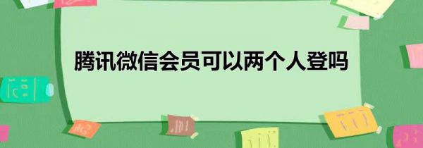 腾讯微信会员可以两个人登吗