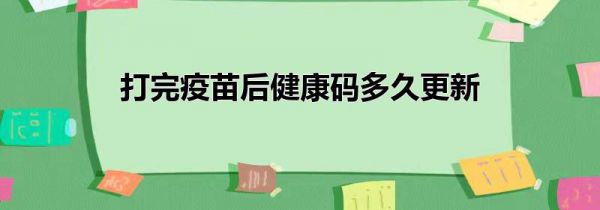 打完疫苗后健康码多久更新