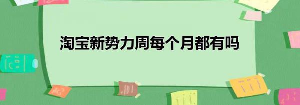 淘宝新势力周每个月都有吗