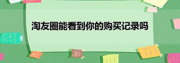 淘友圈能看到你的购买记录吗