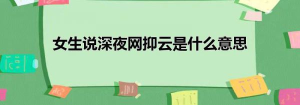 女生说深夜网抑云是什么意思