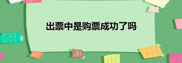 出票中是购票成功了吗