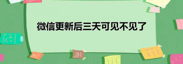 微信更新后三天可见不见了