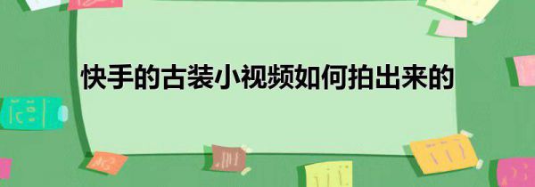 快手的古装小视频如何拍出来的