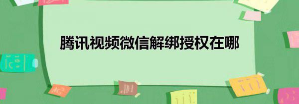 腾讯视频微信解绑授权在哪