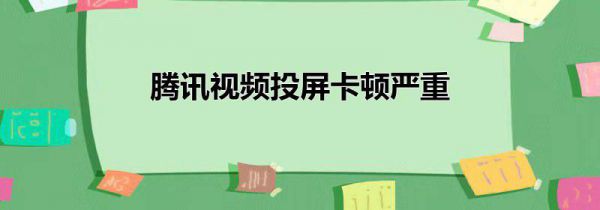 腾讯视频投屏卡顿严重