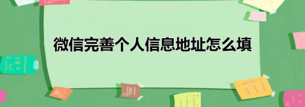 微信完善个人信息地址怎么填