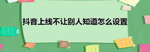 抖音上线不让别人知道怎么设置