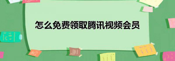 怎么免费领取腾讯视频会员