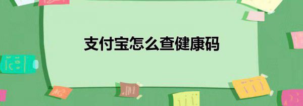 支付宝怎么查健康码