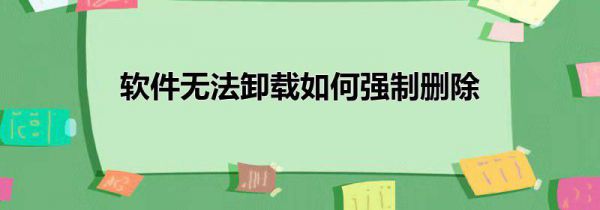 软件无法卸载如何强制删除