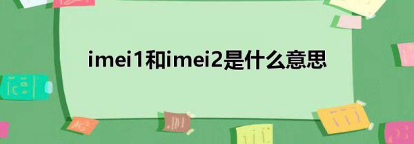 imei1和imei2是什么意思