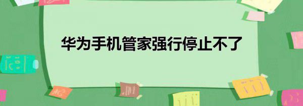 华为手机管家强行停止不了